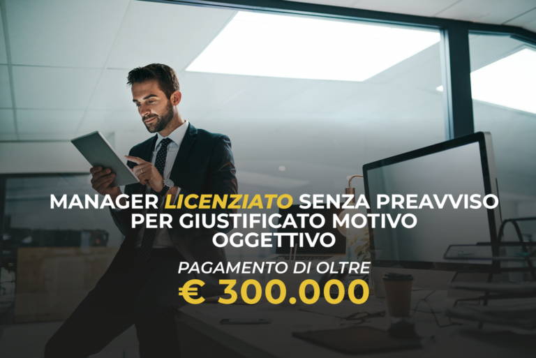 Manager Licenziato senza Preavviso per giustificato motivo oggettivo Pagamento di oltre 300.000€